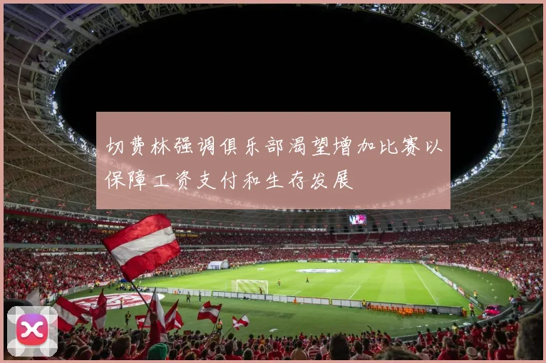 切费林强调俱乐部渴望增加比赛以保障工资支付和生存发展