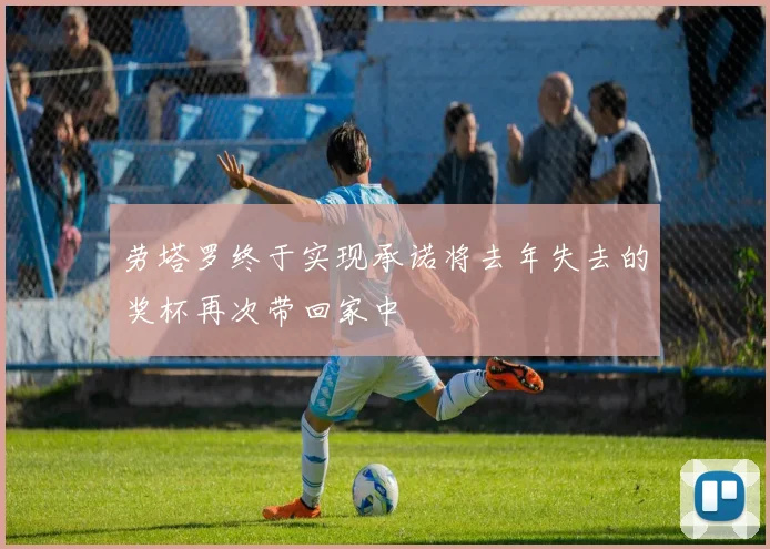 劳塔罗终于实现承诺将去年失去的奖杯再次带回家中