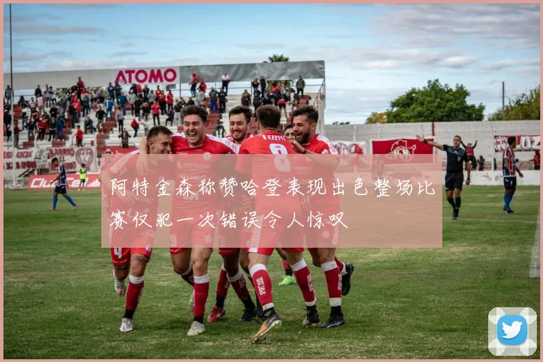 阿特金森称赞哈登表现出色整场比赛仅犯一次错误令人惊叹