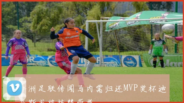 非洲足联传闻马内需归还MVP奖杯迪亚斯或将接替荣誉