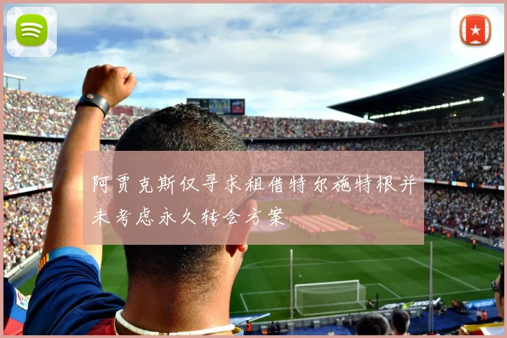 阿贾克斯仅寻求租借特尔施特根并未考虑永久转会方案