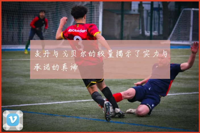 麦丹与戈贝尔的较量揭示了实力与承诺的真谛