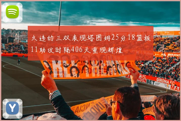 久违的三双表现塔图姆25分18篮板11助攻时隔406天重现辉煌
