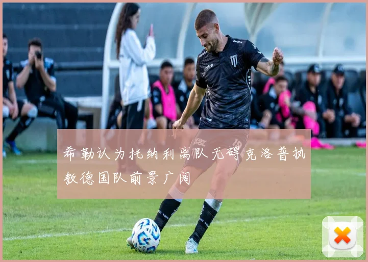 希勒认为托纳利离队无碍克洛普执教德国队前景广阔
